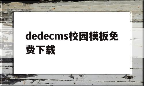 包含dedecms校园模板免费下载的词条