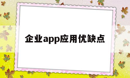 企业app应用优缺点(企业app使用的是什么用户体系)