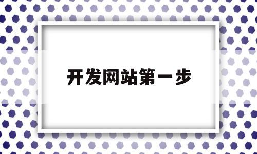 开发网站第一步(开发网站的基本过程包括五个阶段)