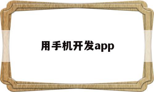 用手机开发app(用手机开发游戏的软件)