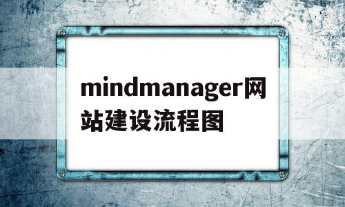 mindmanager网站建设流程图(mindmanager的官网网址是哪个?)