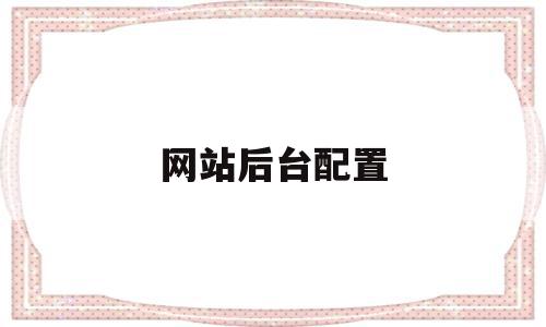 关于网站后台配置的信息,关于网站后台配置的信息,网站后台配置,信息,视频,百度,第1张