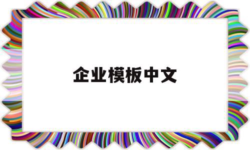 企业模板中文(企业级模板文件怎么打开)