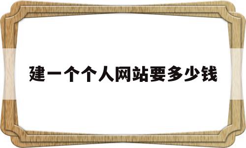 建一个个人网站要多少钱(搭建一个个人网站需要多少钱)