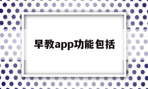 早教app功能包括(早教类app应用现状)