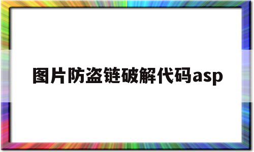 图片防盗链破解代码asp的简单介绍