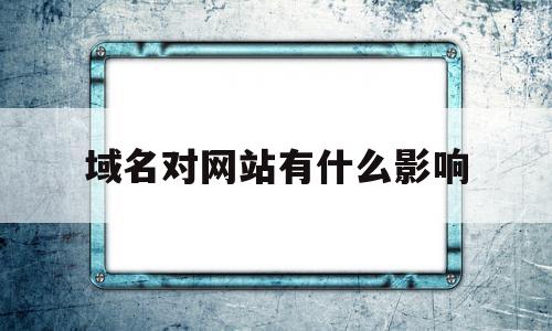 域名对网站有什么影响(域名会不会影响访问速度),域名对网站有什么影响(域名会不会影响访问速度),域名对网站有什么影响,信息,视频,百度,第1张