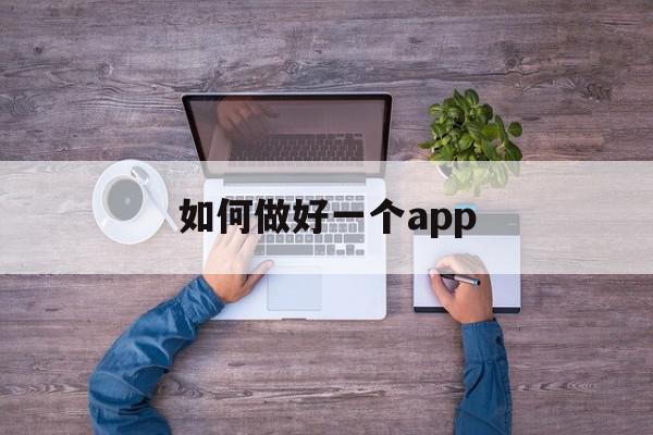 如何做好一个app(如何做好一个管理人员带好团队),如何做好一个app(如何做好一个管理人员带好团队),如何做好一个app,信息,微信,APP,第1张