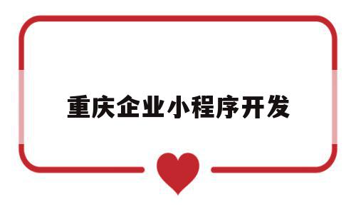 重庆企业小程序开发(重庆企业小程序开发公司),重庆企业小程序开发(重庆企业小程序开发公司),重庆企业小程序开发,信息,百度,模板,第1张