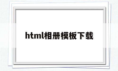 html相册模板下载(html相册代码css)