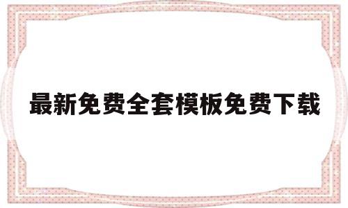 最新免费全套模板免费下载的简单介绍