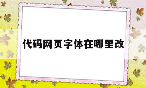 代码网页字体在哪里改(怎么用代码改网页上的内容),代码网页字体在哪里改(怎么用代码改网页上的内容),代码网页字体在哪里改,浏览器,html,高级,第1张