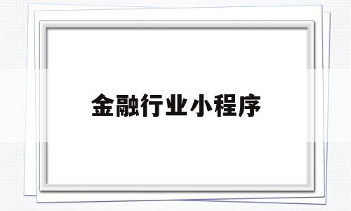 金融行业小程序(金融行业小程序是什么),金融行业小程序(金融行业小程序是什么),金融行业小程序,信息,视频,微信,第1张