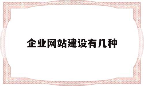 企业网站建设有几种(企业网站建设大体分为两类)