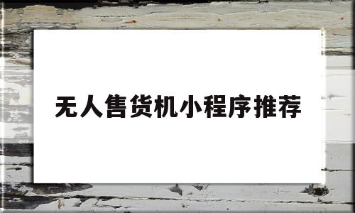 无人售货机小程序推荐(无人售货机小程序推荐使用),无人售货机小程序推荐(无人售货机小程序推荐使用),无人售货机小程序推荐,信息,科技,第三方,第1张