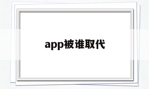 app被谁取代(app是谁发明出来的),app被谁取代(app是谁发明出来的),app被谁取代,信息,文章,微信,第1张