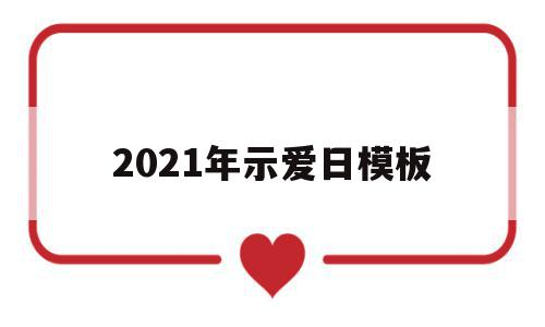 2021年示爱日模板(2021年示爱日是哪天),2021年示爱日模板(2021年示爱日是哪天),2021年示爱日模板,信息,模板,微信,第1张