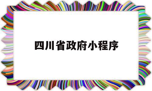 四川省政府小程序(四川政府服务网app),四川省政府小程序(四川政府服务网app),四川省政府小程序,信息,百度,账号,第1张