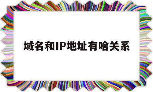 域名和IP地址有啥关系(域名和ip地址是什么对应关系),域名和IP地址有啥关系(域名和ip地址是什么对应关系),域名和IP地址有啥关系,信息,第1张