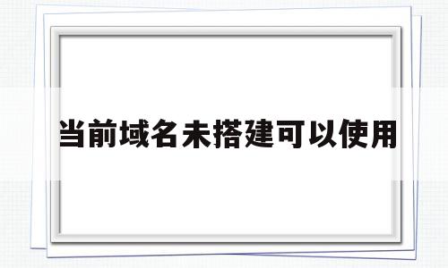 当前域名未搭建可以使用(当前域名或者端口未绑定什么意思)