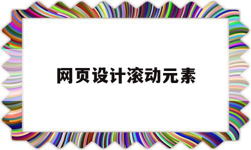 网页设计滚动元素(网页设计中滚动文字怎么弄)