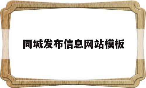 同城发布信息网站模板(发布同城服务哪个平台效果好)