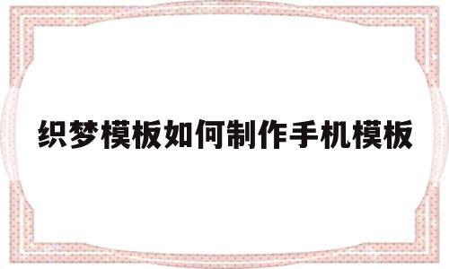 织梦模板如何制作手机模板(织梦模板如何制作手机模板的)