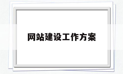 网站建设工作方案(网站建设工作方案模板)