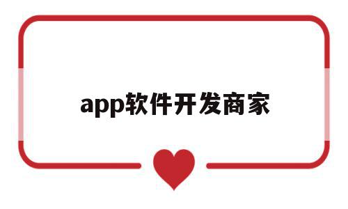 app软件开发商家(app软件开发商家排名)