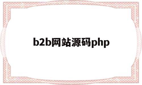 b2b网站源码php(b2b电子商务网站源码)