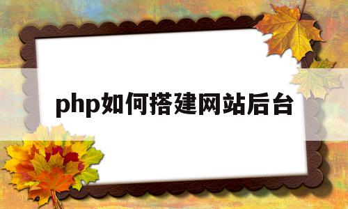 php如何搭建网站后台(php搭建一个简单的网站)