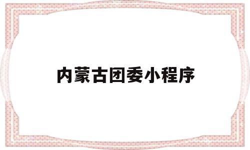 内蒙古团委小程序(内蒙古招生考试信息网官方小程序)