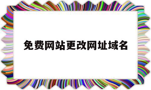 免费网站更改网址域名(免费网站更改网址域名怎么弄)