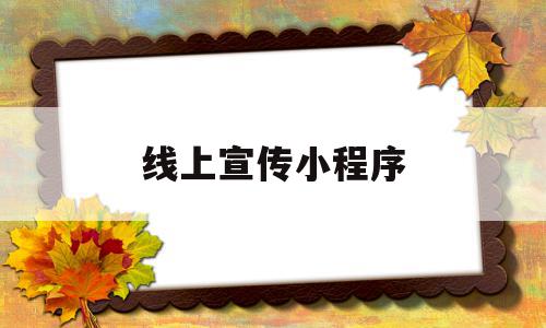 线上宣传小程序(线上小程序推广方案),线上宣传小程序(线上小程序推广方案),线上宣传小程序,文章,模板,微信,第1张