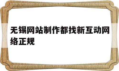 无锡网站制作都找新互动网络正规(无锡网站制作都找新互动网络正规吗)