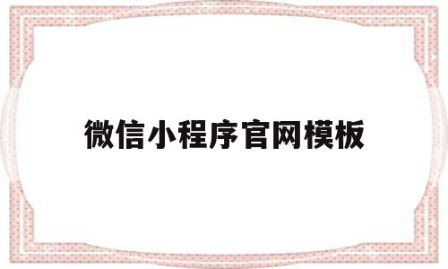 微信小程序官网模板(微信小程序官网模板怎么下载)