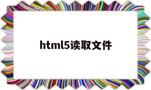 html5读取文件(html读取本地文件内容)