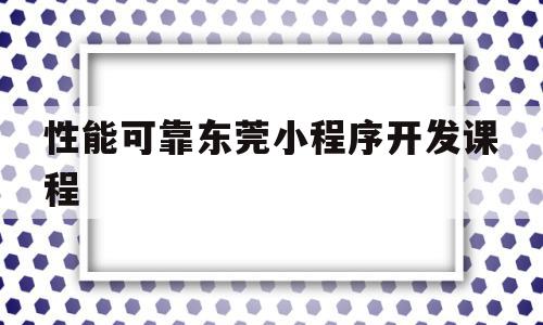 性能可靠东莞小程序开发课程(东莞市小程序电子商务有限公司),性能可靠东莞小程序开发课程(东莞市小程序电子商务有限公司),性能可靠东莞小程序开发课程,百度,模板,账号,第1张