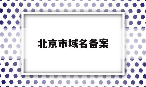 北京市域名备案(北京市域名备案查询)