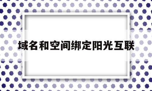 域名和空间绑定阳光互联(空间和域名不在同一个服务商)