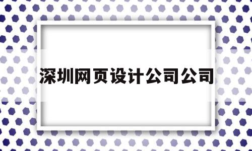 深圳网页设计公司公司(深圳网页设计工资一般多少)