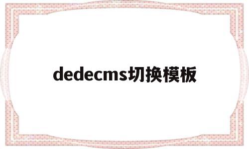 dedecms切换模板(dedecms怎么实现模板替换)