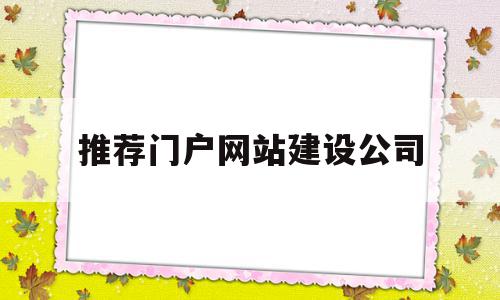 推荐门户网站建设公司(门户网站建设公司有哪些)