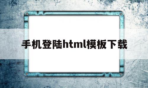 关于手机登陆html模板下载的信息