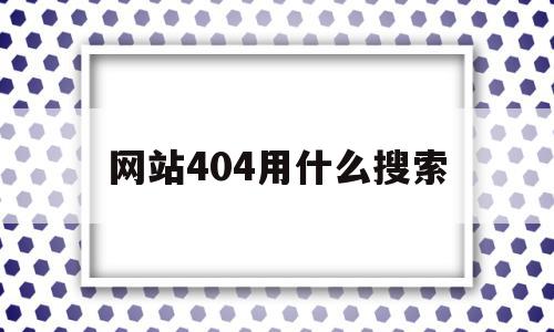 包含网站404用什么搜索的词条