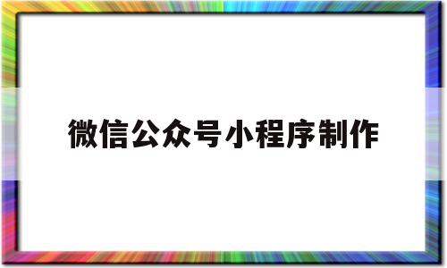 微信公众号小程序制作(微信公众号小程序制作教程)