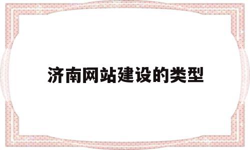 济南网站建设的类型(济南网站建设公司排名)