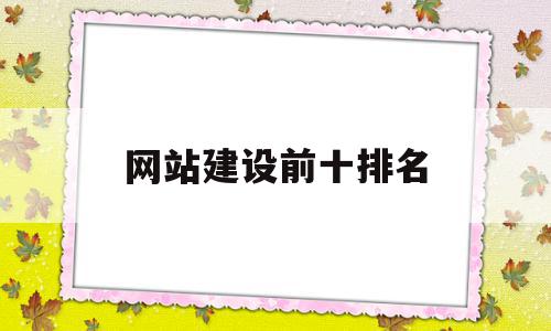 网站建设前十排名(国内知名网站建设公司排名)