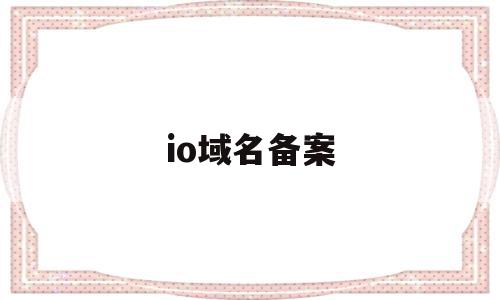 io域名备案(org域名备案成功)