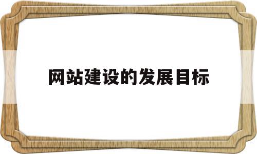 网站建设的发展目标(网站建设的方案除了企业完全是自己开发和管理的)